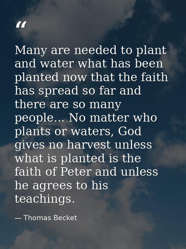 Many are needed to plant and water what has been planted now that the faith has spread so far and there are so many peop — Thomas Becket