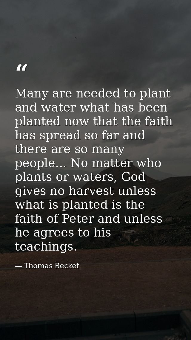 Many are needed to plant and water what has been planted now that the faith has spread so far and there are so many peop — Thomas Becket