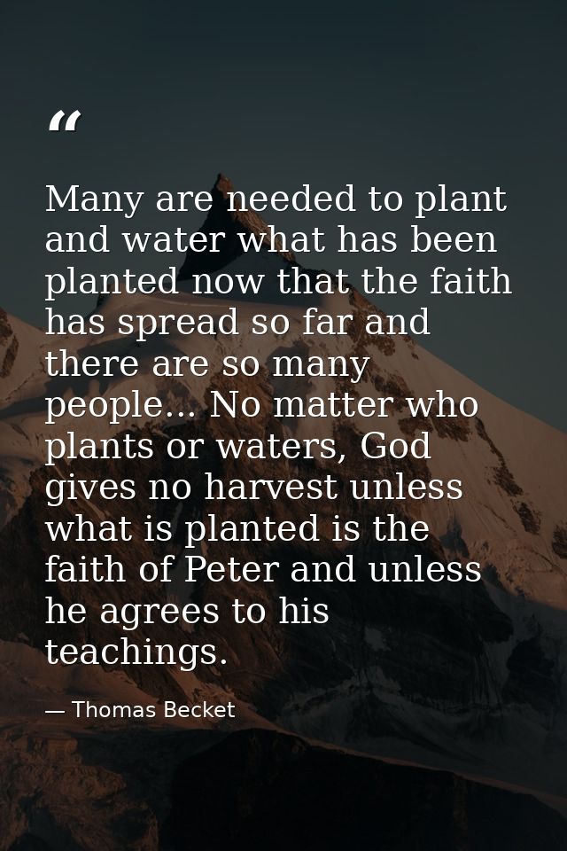 Many are needed to plant and water what has been planted now that the faith has spread so far and there are so many peop — Thomas Becket