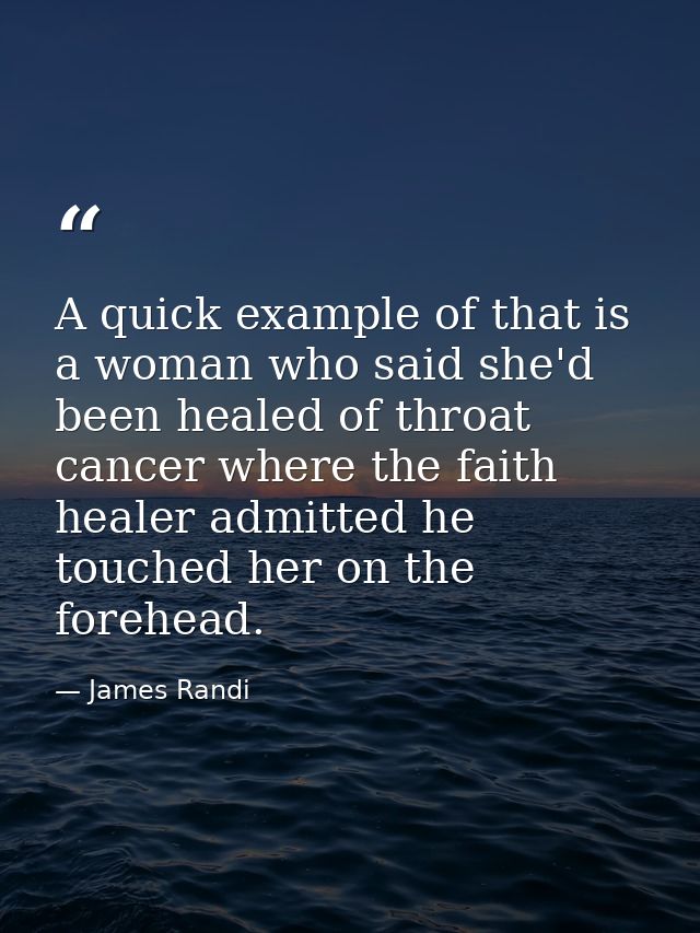 A quick example of that is a woman who said she'd been healed of throat cancer where the faith healer admitted he touche — James Randi