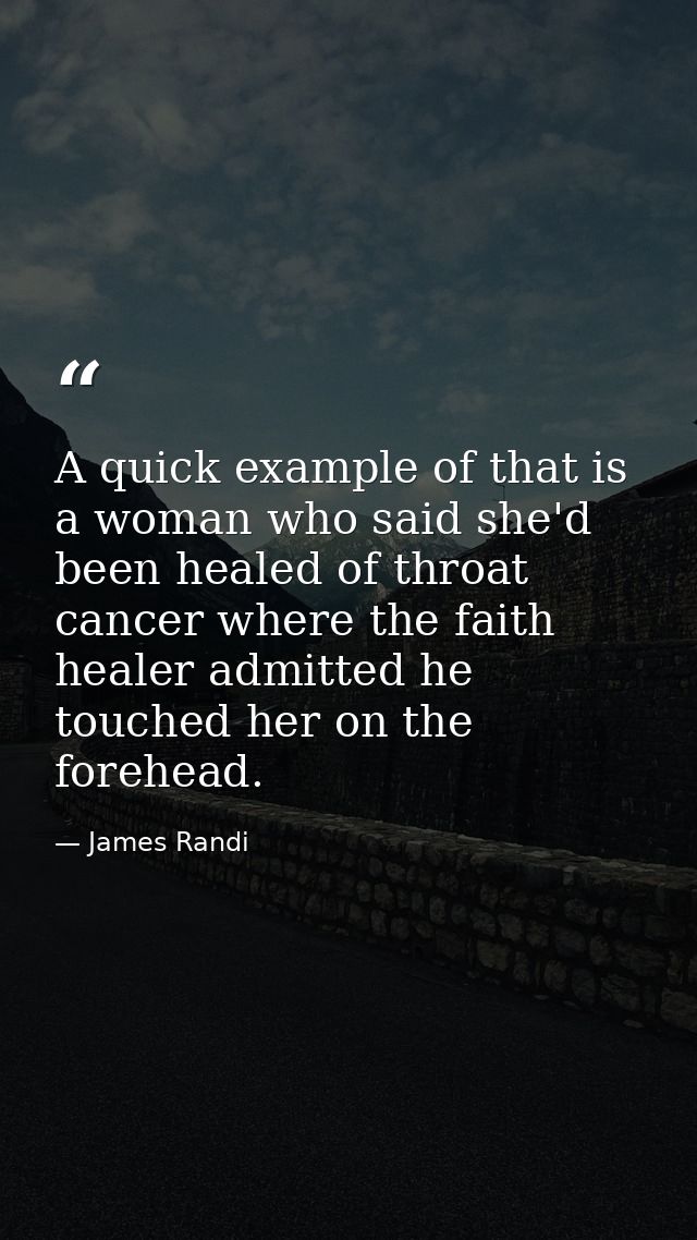 A quick example of that is a woman who said she'd been healed of throat cancer where the faith healer admitted he touche — James Randi