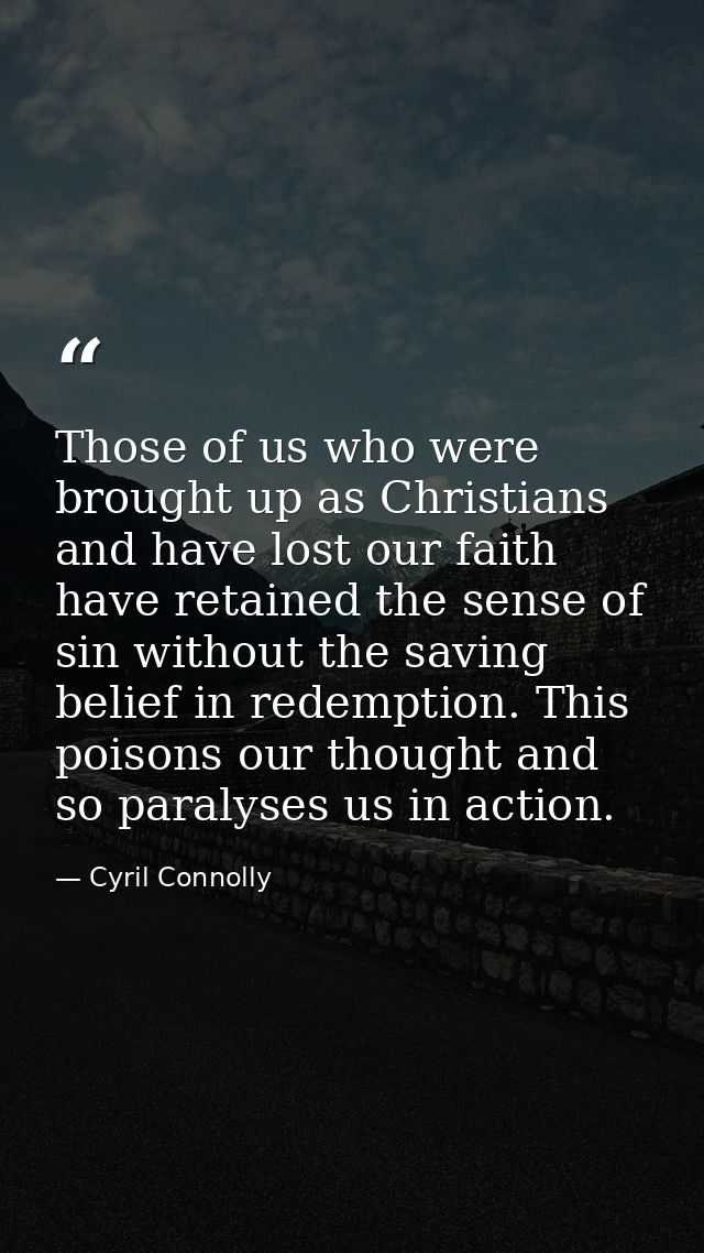 Those of us who were brought up as Christians and have lost our faith have retained the sense of sin without the saving  — Cyril Connolly