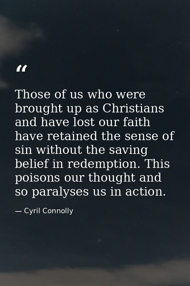 Those of us who were brought up as Christians and have lost our faith have retained the sense of sin without the saving  — Cyril Connolly