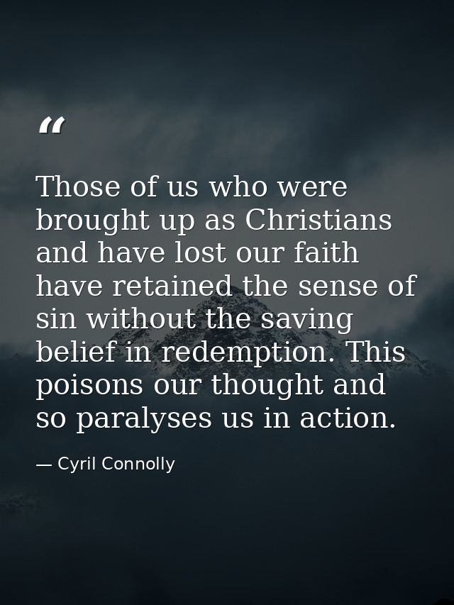 Those of us who were brought up as Christians and have lost our faith have retained the sense of sin without the saving  — Cyril Connolly