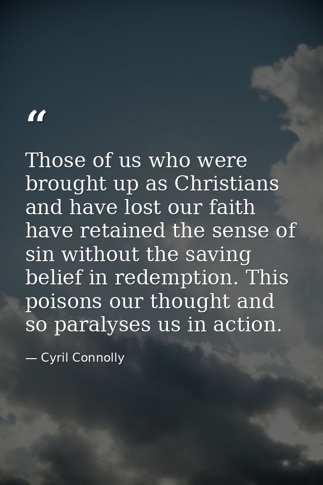 Those of us who were brought up as Christians and have lost our faith have retained the sense of sin without the saving  — Cyril Connolly