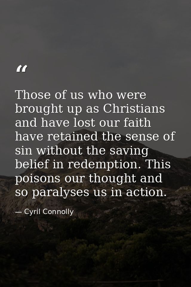 Those of us who were brought up as Christians and have lost our faith have retained the sense of sin without the saving  — Cyril Connolly