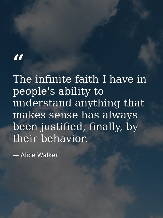 The infinite faith I have in people's ability to understand anything that makes sense has always been justified, finally — Alice Walker