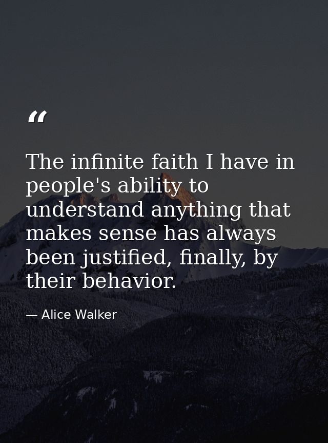 The infinite faith I have in people's ability to understand anything that makes sense has always been justified, finally — Alice Walker