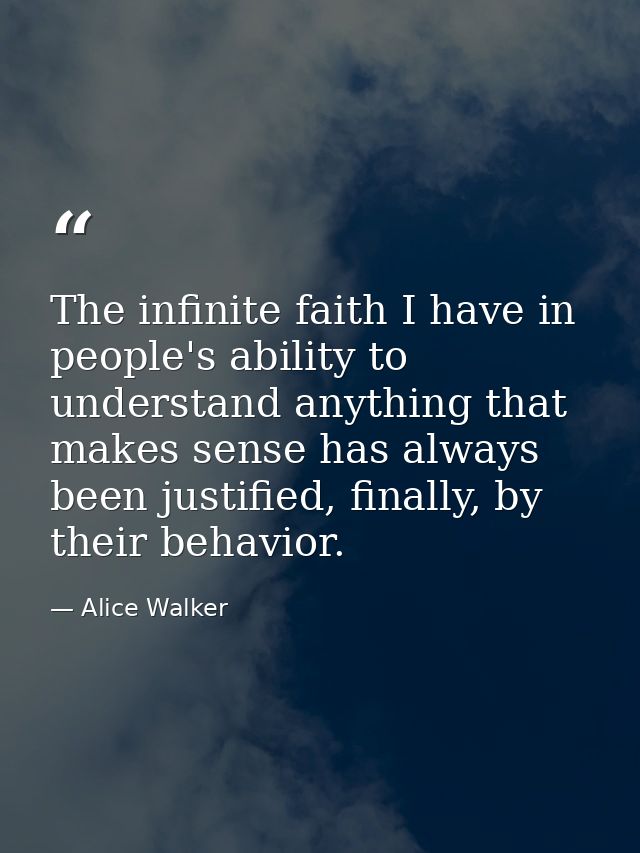 The infinite faith I have in people's ability to understand anything that makes sense has always been justified, finally — Alice Walker