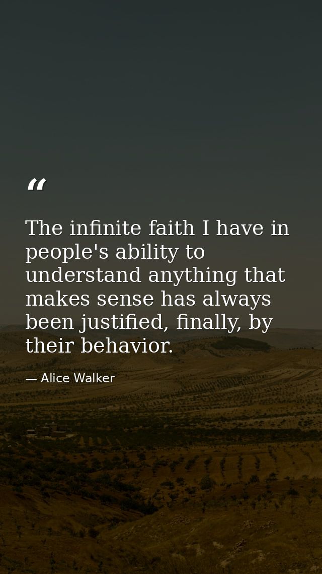 The infinite faith I have in people's ability to understand anything that makes sense has always been justified, finally — Alice Walker