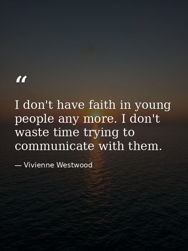 I don't have faith in young people any more. I don't waste time trying to communicate with them. — Vivienne Westwood