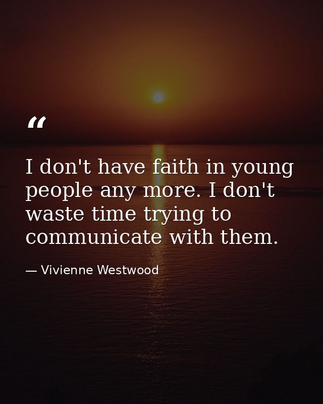 I don't have faith in young people any more. I don't waste time trying to communicate with them. — Vivienne Westwood
