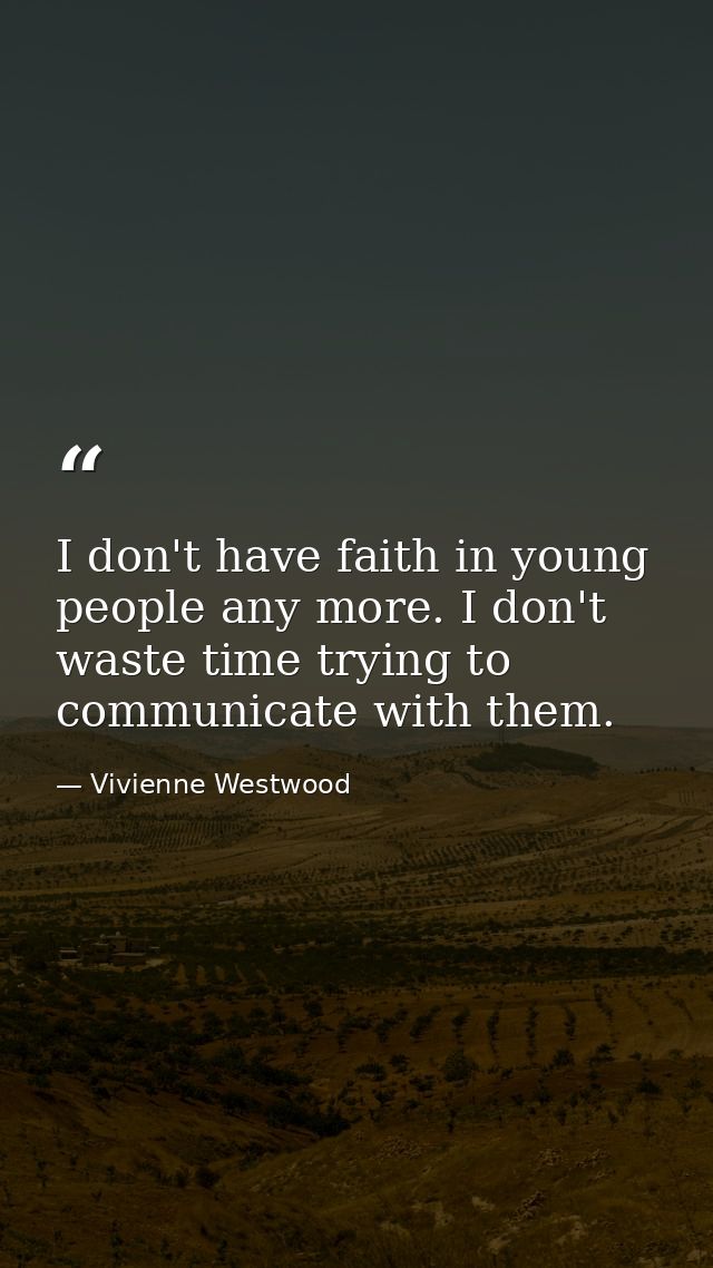 I don't have faith in young people any more. I don't waste time trying to communicate with them. — Vivienne Westwood