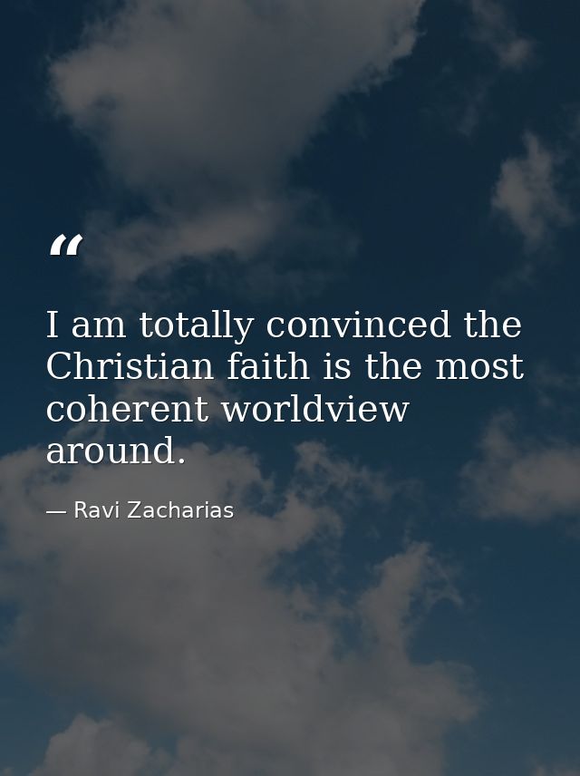 I am totally convinced the Christian faith is the most coherent worldview around. — Ravi Zacharias