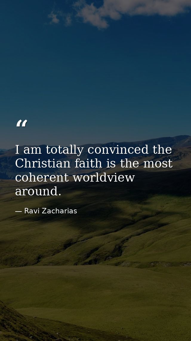 I am totally convinced the Christian faith is the most coherent worldview around. — Ravi Zacharias