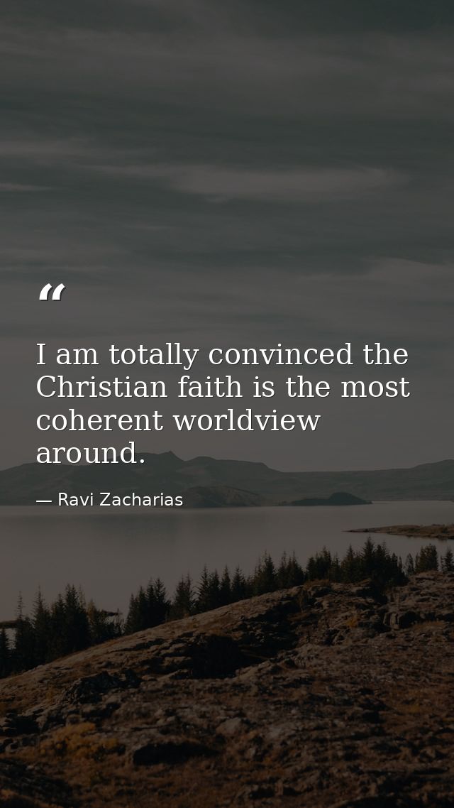 I am totally convinced the Christian faith is the most coherent worldview around. — Ravi Zacharias
