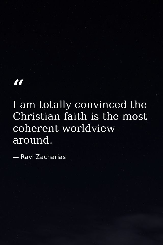I am totally convinced the Christian faith is the most coherent worldview around. — Ravi Zacharias
