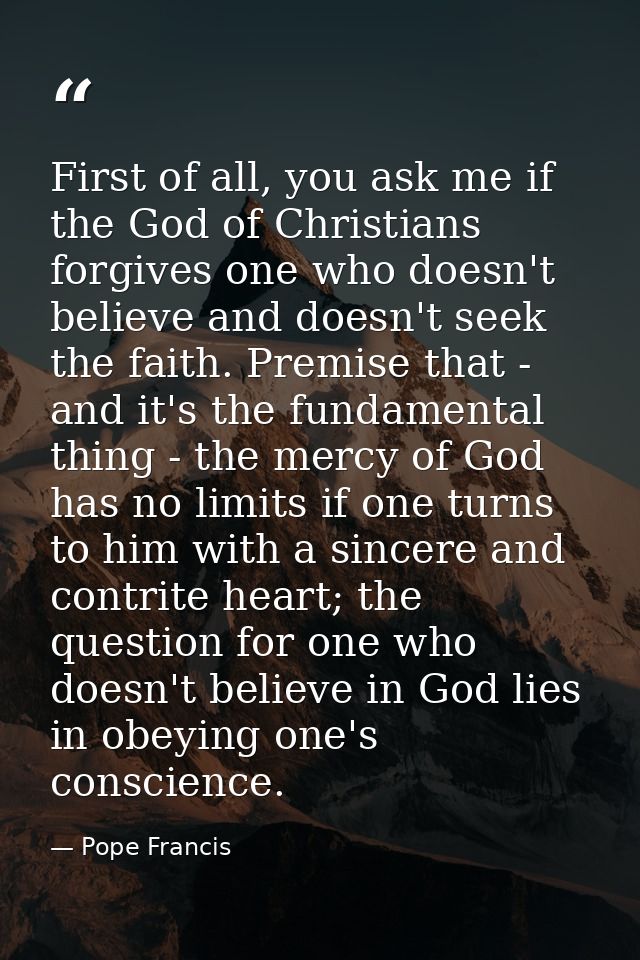 First of all, you ask me if the God of Christians forgives one who doesn't believe and doesn't seek the faith. Premise t — Pope Francis
