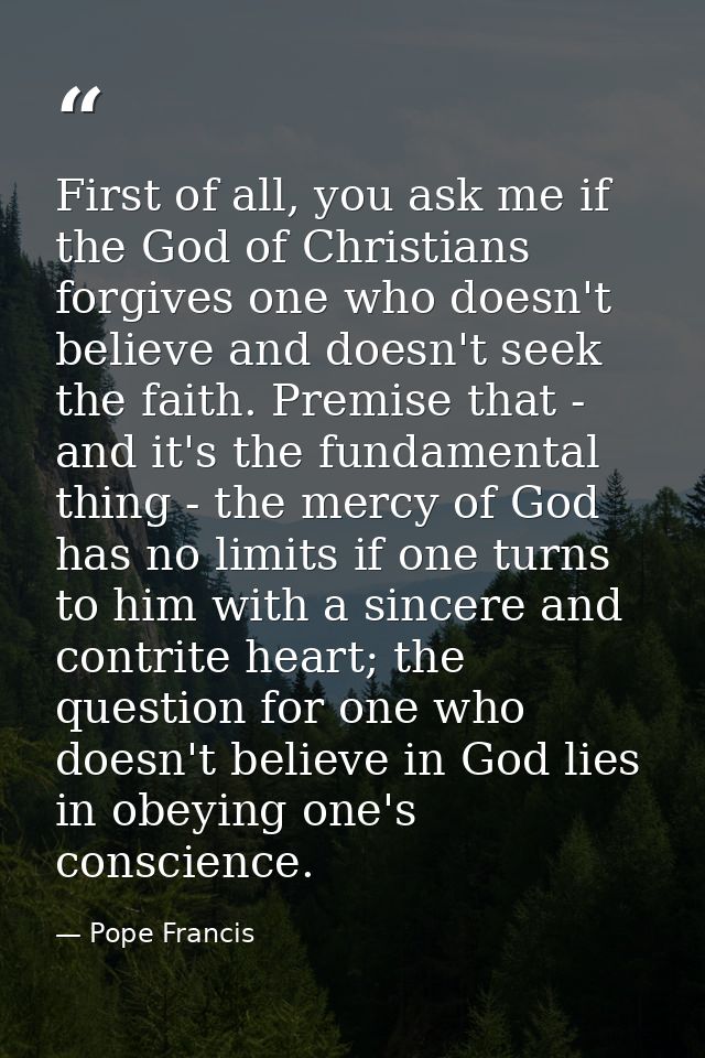 First of all, you ask me if the God of Christians forgives one who doesn't believe and doesn't seek the faith. Premise t — Pope Francis