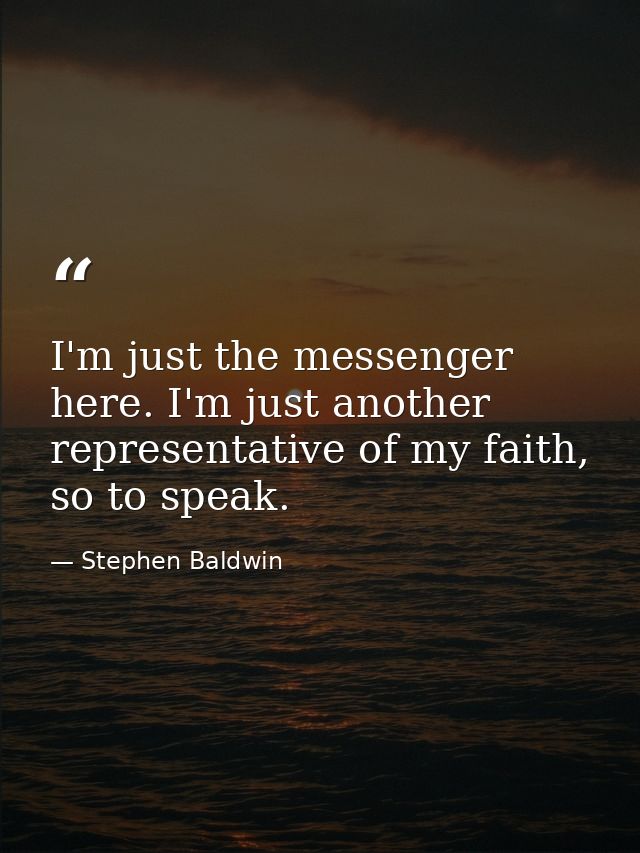 I'm just the messenger here. I'm just another representative of my faith, so to speak. — Stephen Baldwin