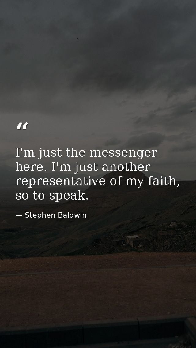 I'm just the messenger here. I'm just another representative of my faith, so to speak. — Stephen Baldwin