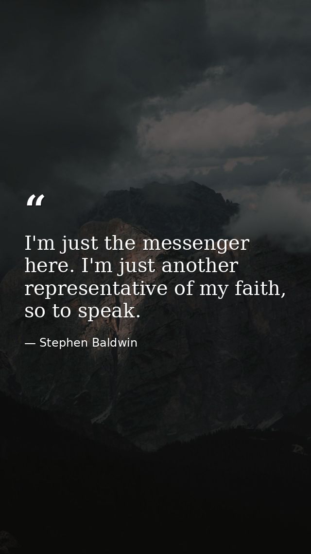 I'm just the messenger here. I'm just another representative of my faith, so to speak. — Stephen Baldwin