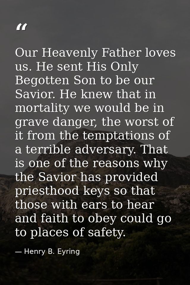 Our Heavenly Father loves us. He sent His Only Begotten Son to be our Savior. He knew that in mortality we would be in g — Henry B. Eyring