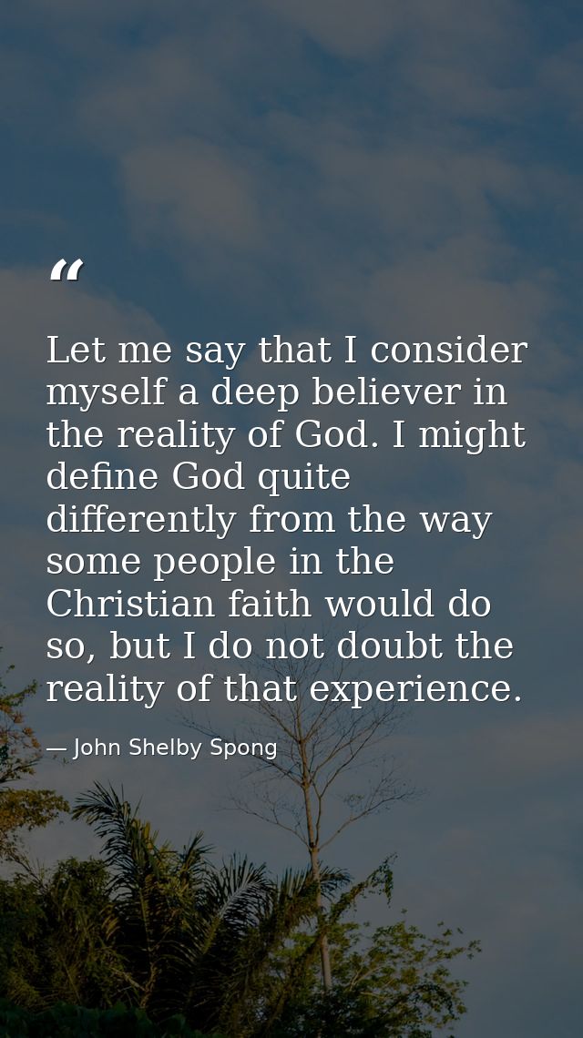 Let me say that I consider myself a deep believer in the reality of God. I might define God quite differently from the w — John Shelby Spong