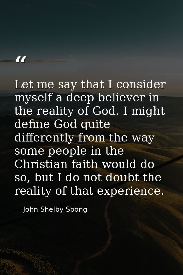 Let me say that I consider myself a deep believer in the reality of God. I might define God quite differently from the w — John Shelby Spong