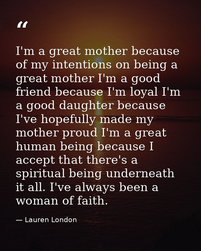I'm a great mother because of my intentions on being a great mother I'm a good friend because I'm loyal I'm a good daugh — Lauren London