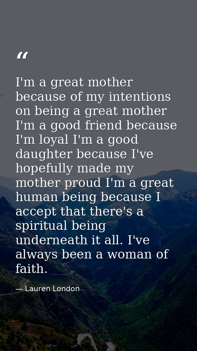 I'm a great mother because of my intentions on being a great mother I'm a good friend because I'm loyal I'm a good daugh — Lauren London