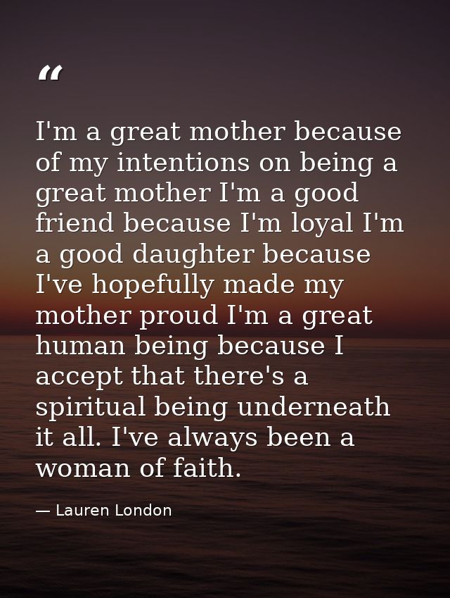 I'm a great mother because of my intentions on being a great mother I'm a good friend because I'm loyal I'm a good daugh — Lauren London