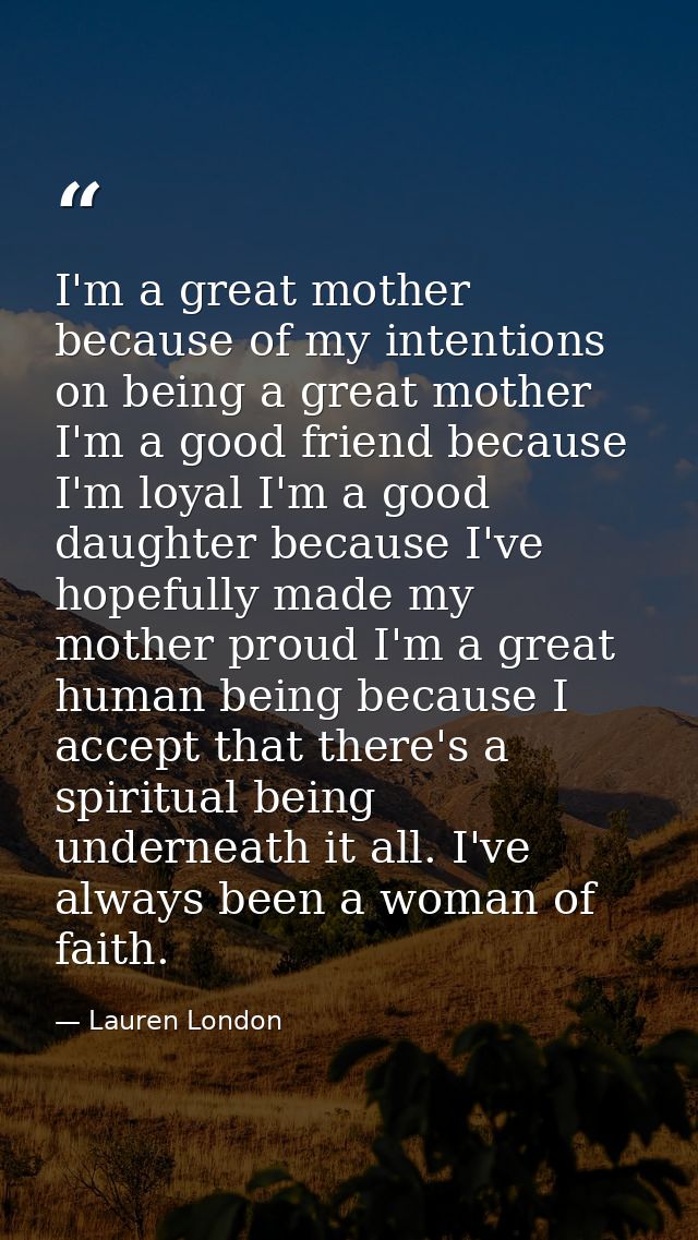 I'm a great mother because of my intentions on being a great mother I'm a good friend because I'm loyal I'm a good daugh — Lauren London