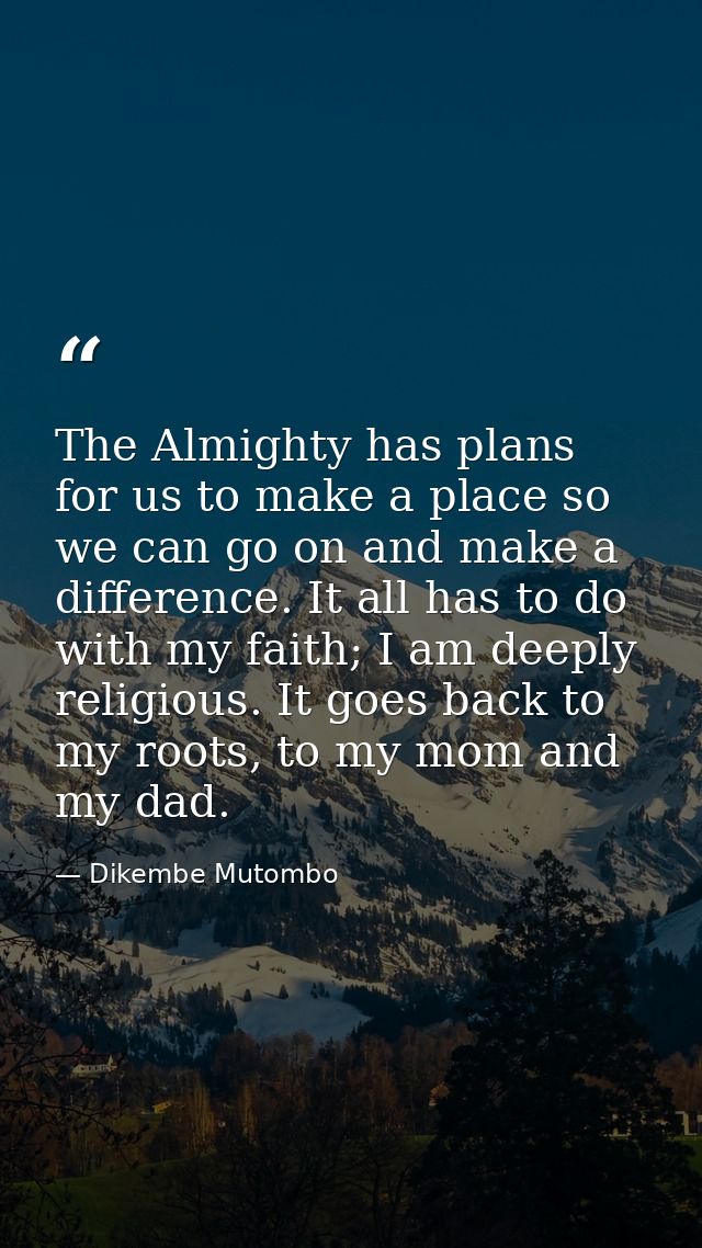 The Almighty has plans for us to make a place so we can go on and make a difference. It all has to do with my faith; I a — Dikembe Mutombo
