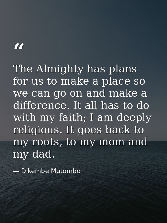 The Almighty has plans for us to make a place so we can go on and make a difference. It all has to do with my faith; I a — Dikembe Mutombo