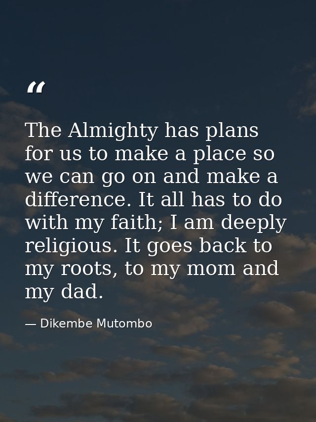 The Almighty has plans for us to make a place so we can go on and make a difference. It all has to do with my faith; I a — Dikembe Mutombo