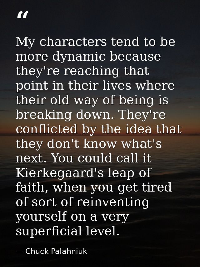 My characters tend to be more dynamic because they're reaching that point in their lives where their old way of being is — Chuck Palahniuk