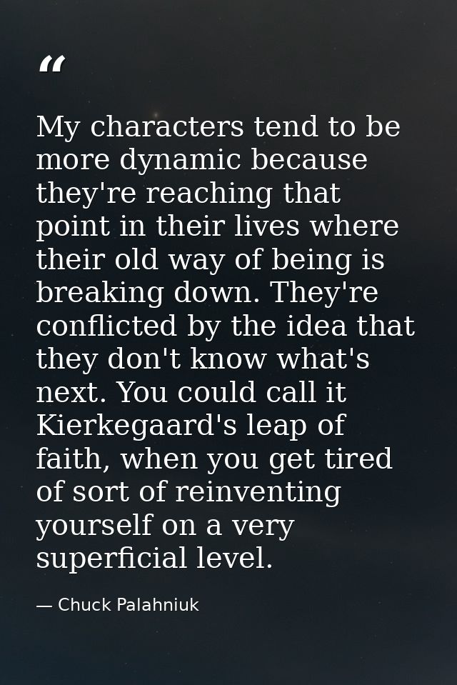 My characters tend to be more dynamic because they're reaching that point in their lives where their old way of being is — Chuck Palahniuk
