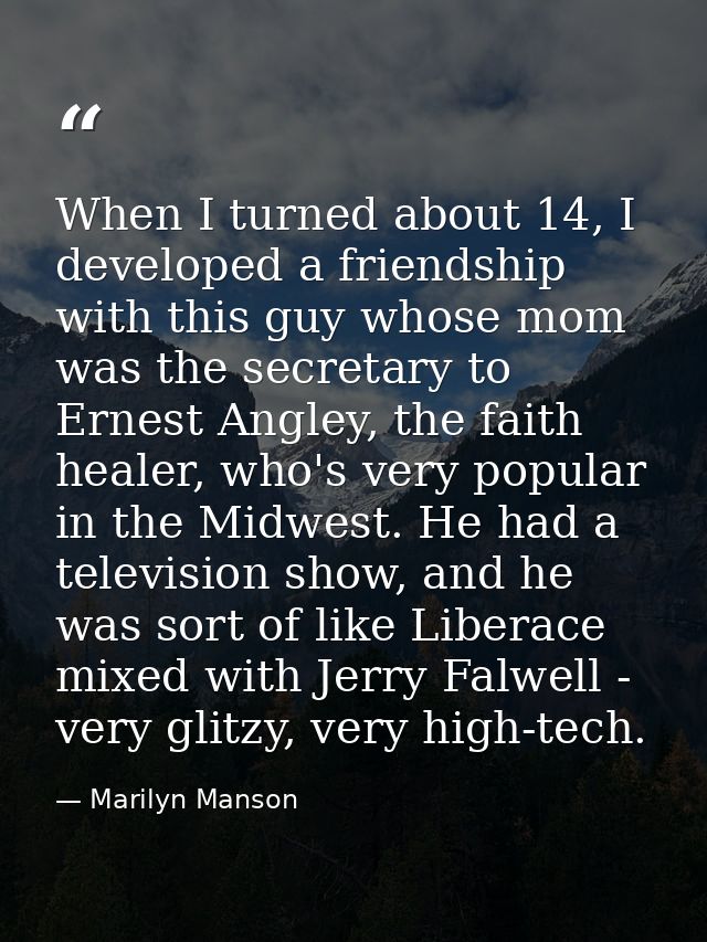 When I turned about 14, I developed a friendship with this guy whose mom was the secretary to Ernest Angley, the faith h — Marilyn Manson