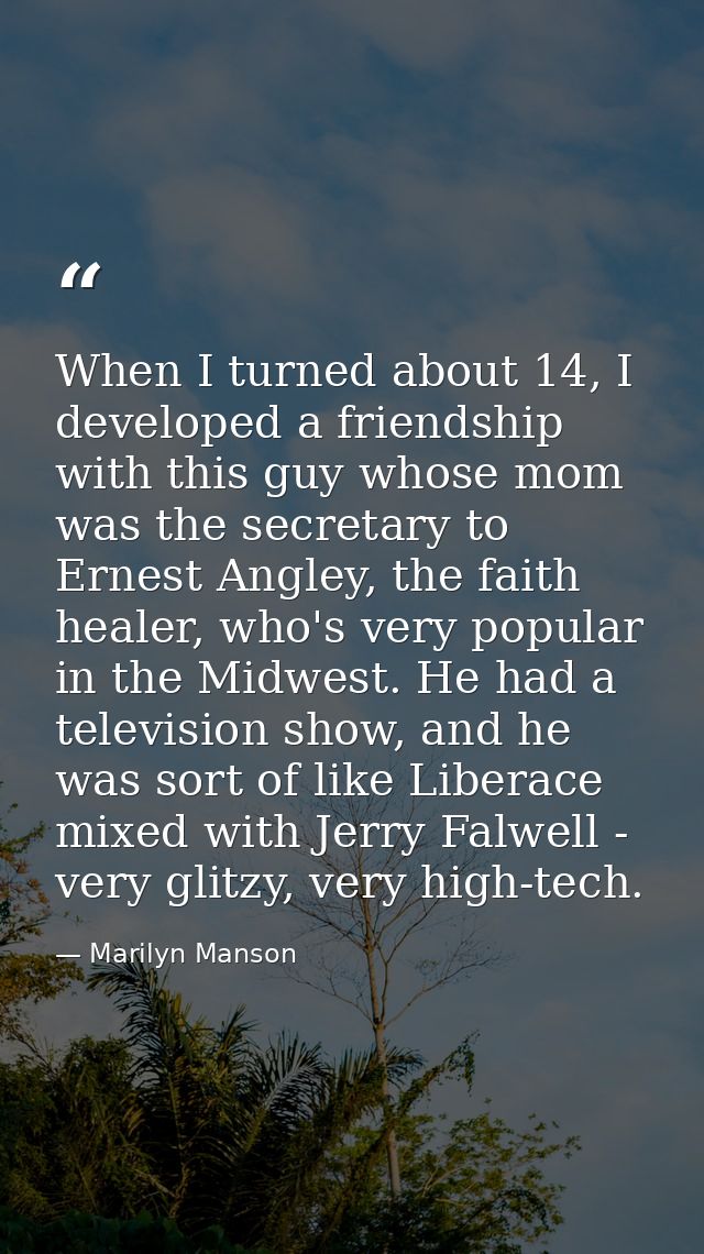 When I turned about 14, I developed a friendship with this guy whose mom was the secretary to Ernest Angley, the faith h — Marilyn Manson
