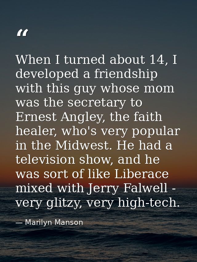 When I turned about 14, I developed a friendship with this guy whose mom was the secretary to Ernest Angley, the faith h — Marilyn Manson