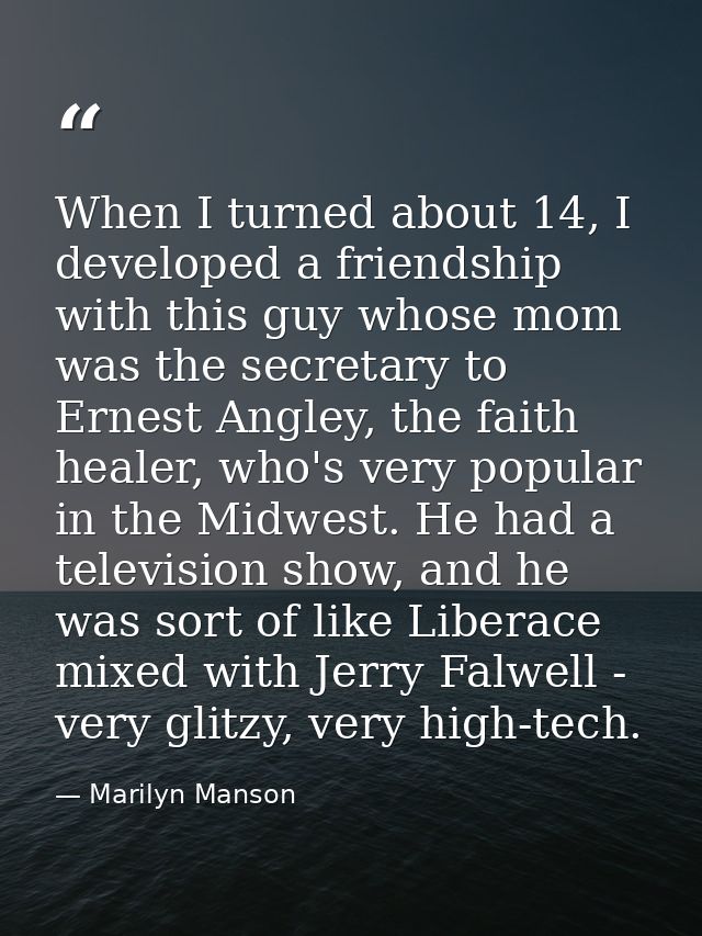 When I turned about 14, I developed a friendship with this guy whose mom was the secretary to Ernest Angley, the faith h — Marilyn Manson