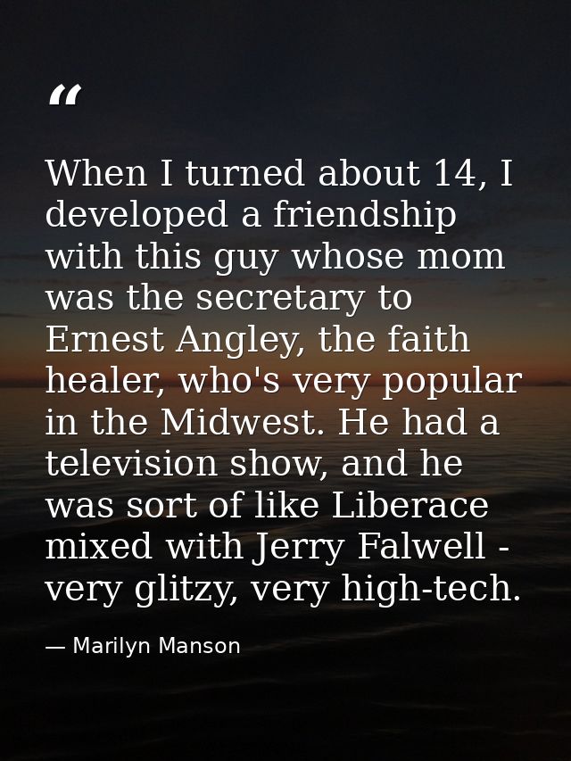 When I turned about 14, I developed a friendship with this guy whose mom was the secretary to Ernest Angley, the faith h — Marilyn Manson