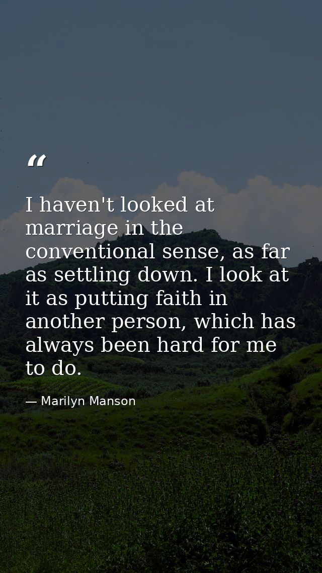 I haven't looked at marriage in the conventional sense, as far as settling down. I look at it as putting faith in anothe — Marilyn Manson