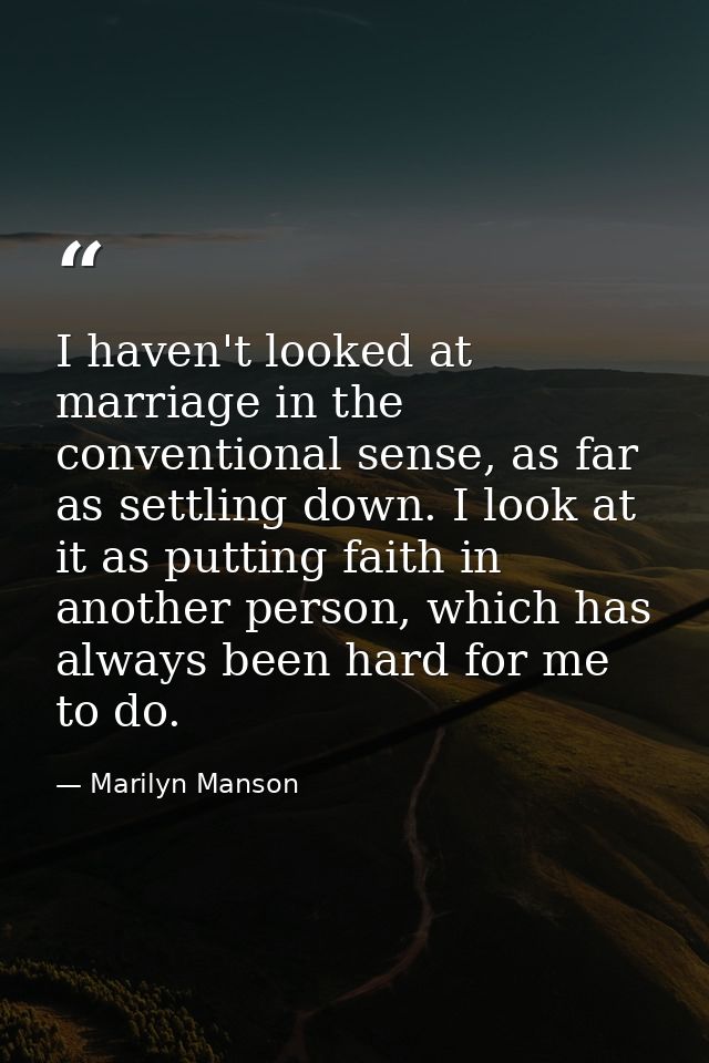 I haven't looked at marriage in the conventional sense, as far as settling down. I look at it as putting faith in anothe — Marilyn Manson