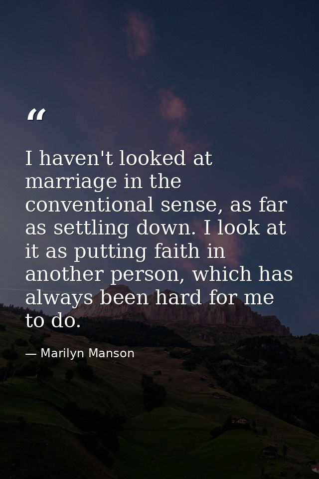 I haven't looked at marriage in the conventional sense, as far as settling down. I look at it as putting faith in anothe — Marilyn Manson