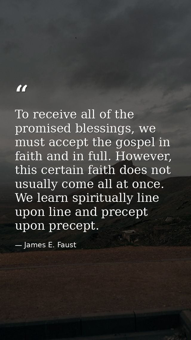 To receive all of the promised blessings, we must accept the gospel in faith and in full. However, this certain faith do — James E. Faust