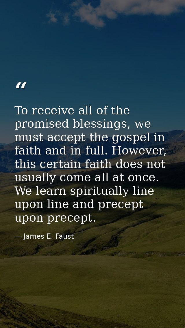 To receive all of the promised blessings, we must accept the gospel in faith and in full. However, this certain faith do — James E. Faust