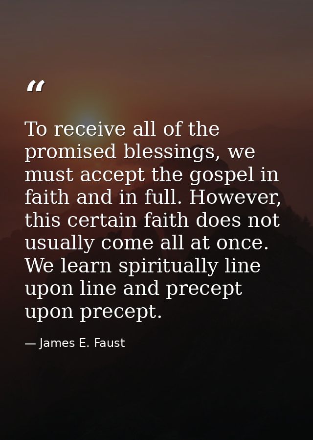 To receive all of the promised blessings, we must accept the gospel in faith and in full. However, this certain faith do — James E. Faust