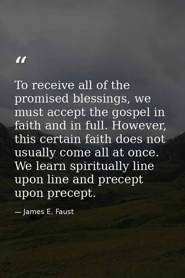 To receive all of the promised blessings, we must accept the gospel in faith and in full. However, this certain faith do — James E. Faust